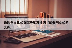 瑜伽倒立体式有哪些练习技巧（瑜伽倒立式怎么练）