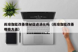 练瑜伽能改善便秘促进消化吗（练瑜伽能改善哪些方面）