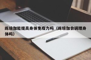 练瑜伽能提高身体免疫力吗（练瑜伽会调理身体吗）