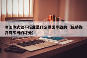 瑜伽体式做不标准是什么原因导致的（练瑜伽姿势不当的坏处）