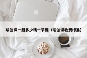 瑜伽课一般多少钱一节课（瑜伽课收费标准）