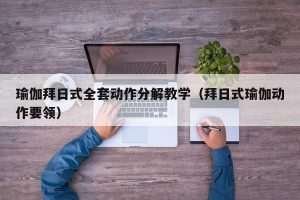 瑜伽拜日式全套动作分解教学（拜日式瑜伽动作要领）