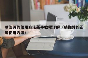 瑜伽砖的使用方法新手教程详解（瑜伽砖的正确使用方法）